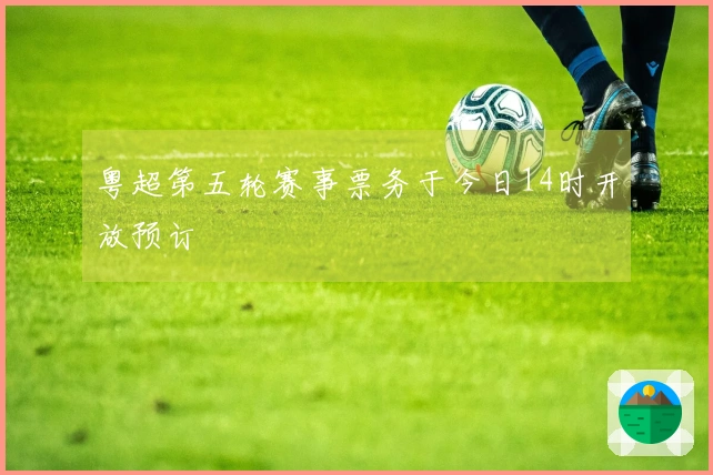粤超第五轮赛事票务于今日14时开放预订