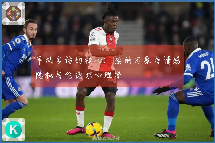 辛纳专访的核心：接纳万象与情感隐秘与伦德尔心理学