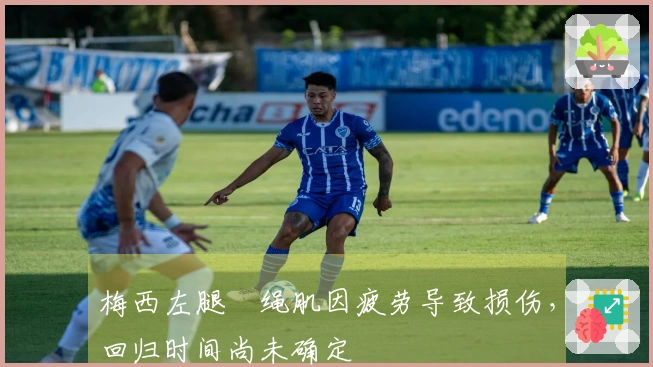 梅西左腿腘绳肌因疲劳导致损伤，回归时间尚未确定