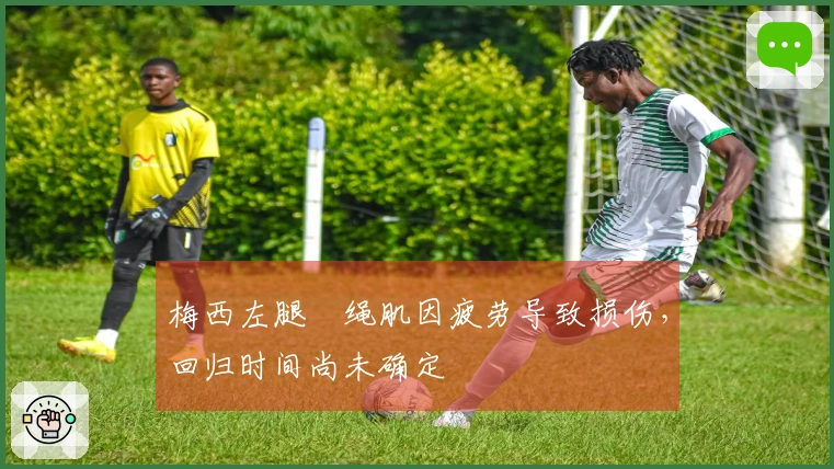 梅西左腿腘绳肌因疲劳导致损伤，回归时间尚未确定